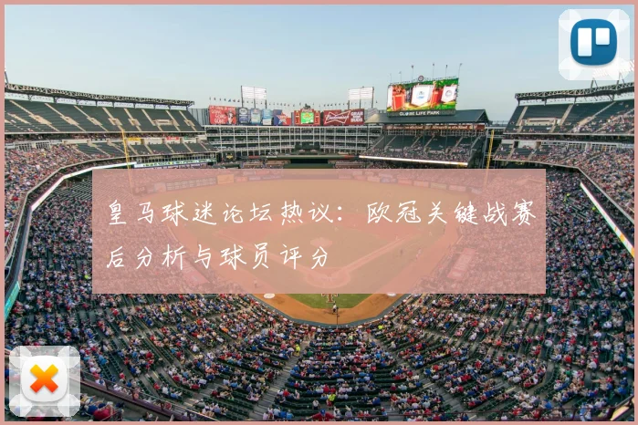 皇马球迷论坛热议：欧冠关键战赛后分析与球员评分