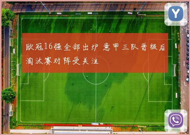 欧冠16强全部出炉 意甲三队晋级后淘汰赛对阵受关注