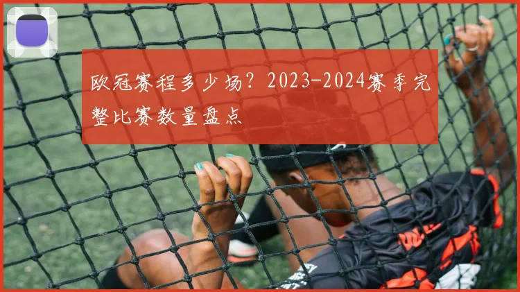 欧冠赛程多少场？2023-2024赛季完整比赛数量盘点