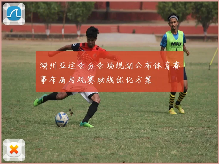 湖州亚运会分会场规划公布体育赛事布局与观赛动线优化方案