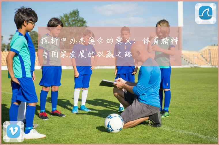 探析申办冬奥会的意义：体育精神与国家发展的双赢之路
